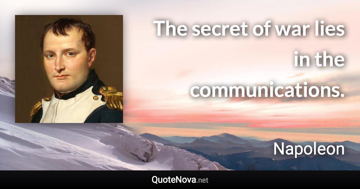 The secret of war lies in the communications. - Napoleon quote