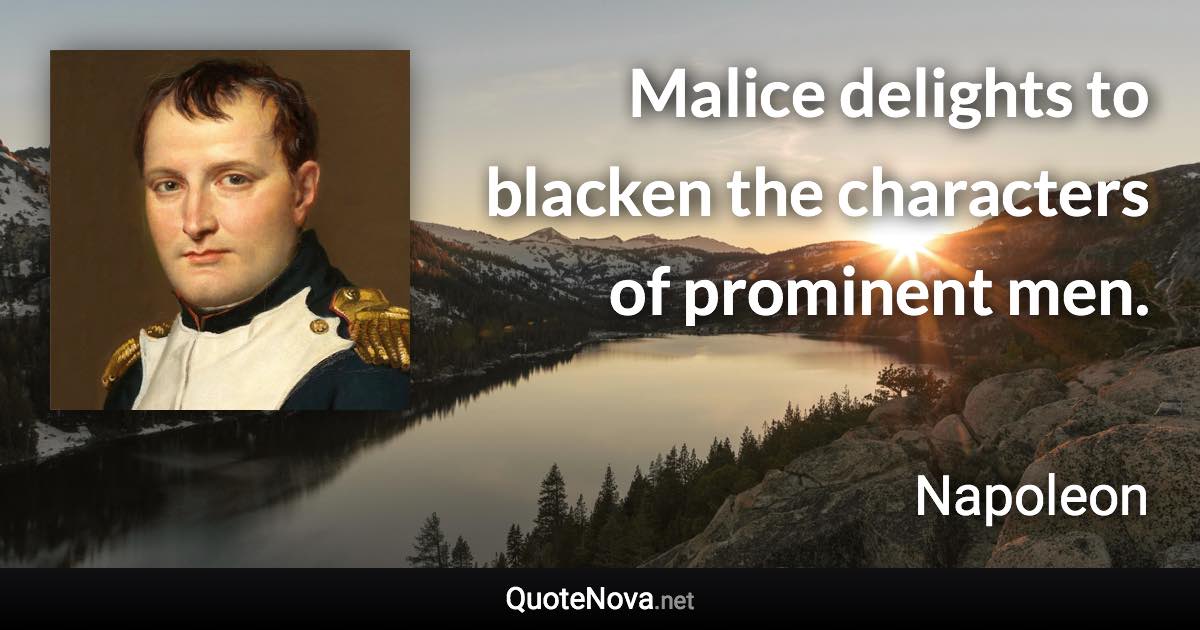 Malice delights to blacken the characters of prominent men. - Napoleon quote