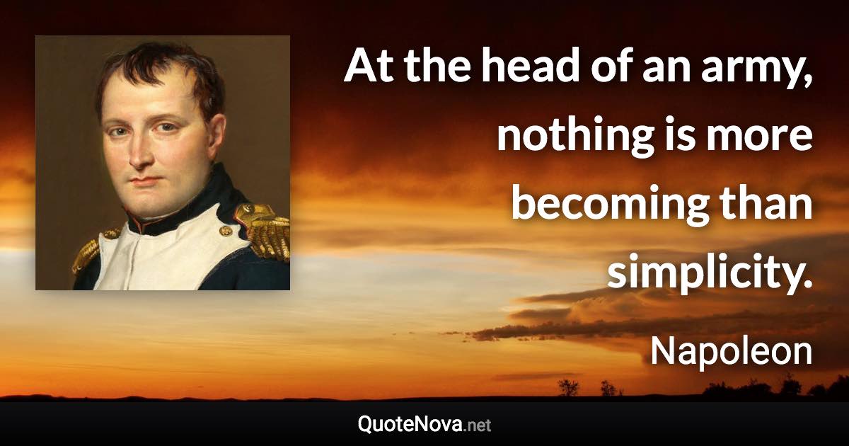 At the head of an army, nothing is more becoming than simplicity. - Napoleon quote
