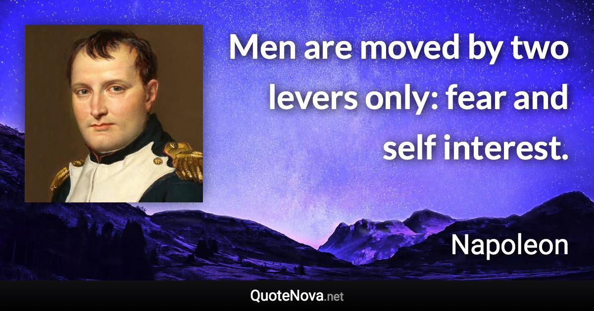 Men are moved by two levers only: fear and self interest. - Napoleon quote