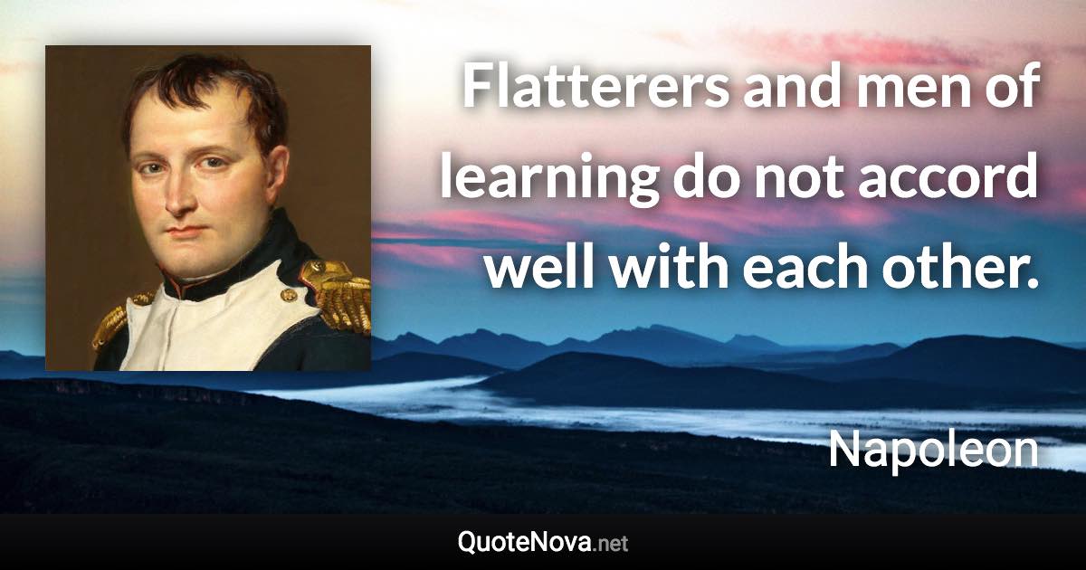 Flatterers and men of learning do not accord well with each other. - Napoleon quote