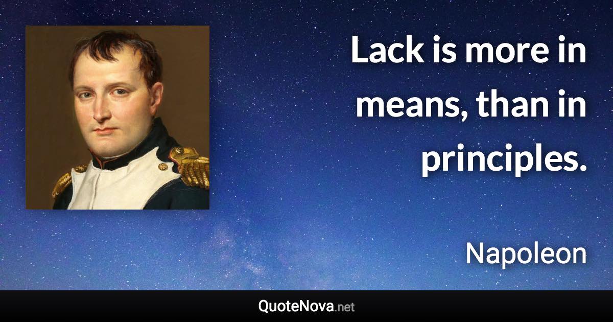 Lack is more in means, than in principles. - Napoleon quote