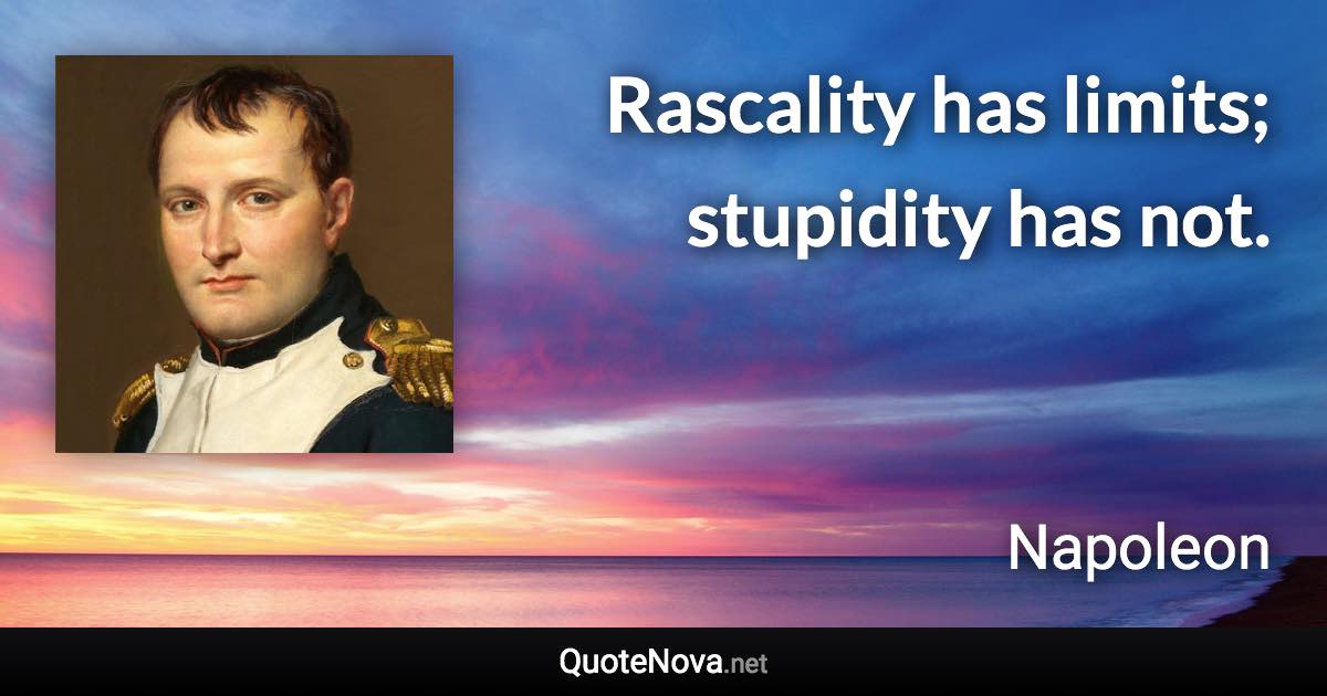 Rascality has limits; stupidity has not. - Napoleon quote