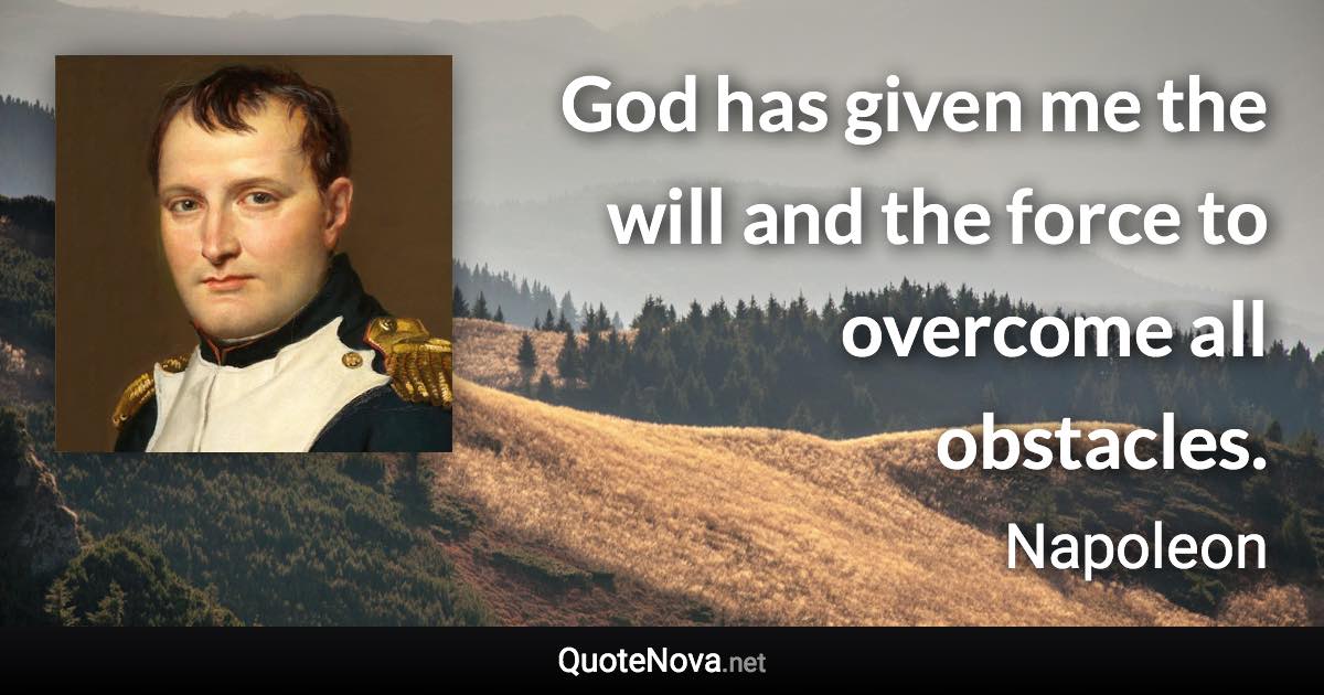 God has given me the will and the force to overcome all obstacles. - Napoleon quote