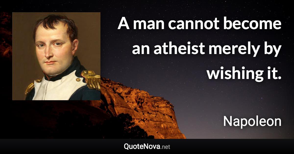 A man cannot become an atheist merely by wishing it. - Napoleon quote