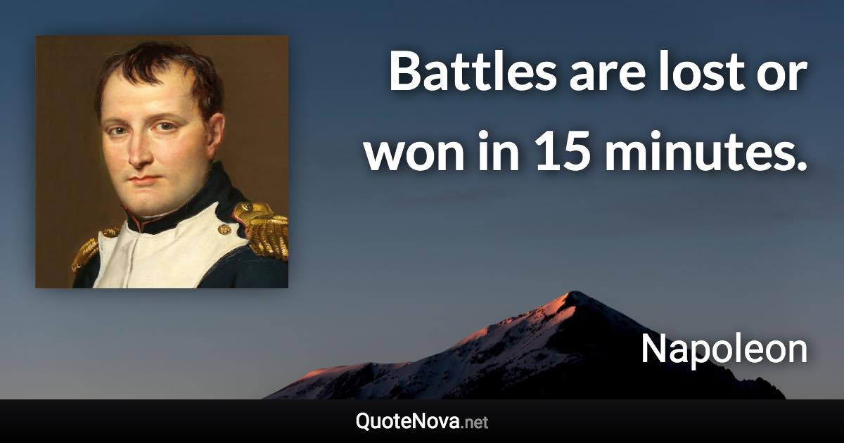 Battles are lost or won in 15 minutes. - Napoleon quote