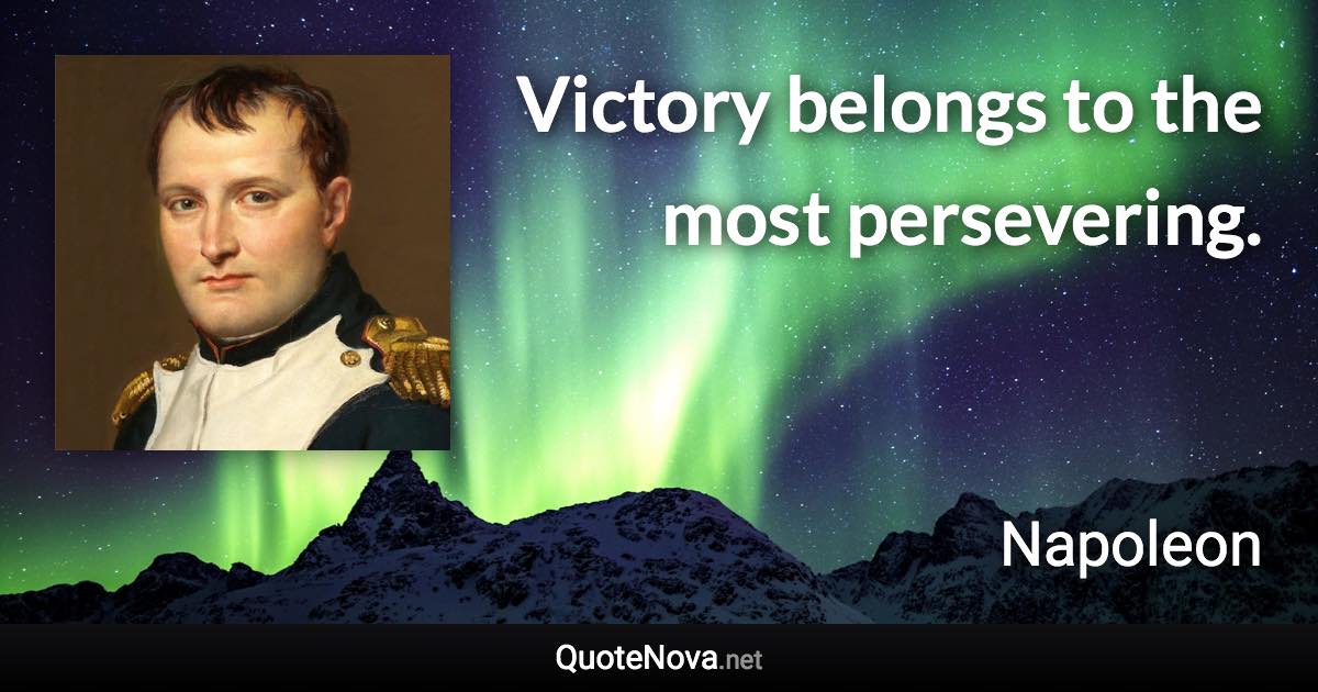 Victory belongs to the most persevering. - Napoleon quote