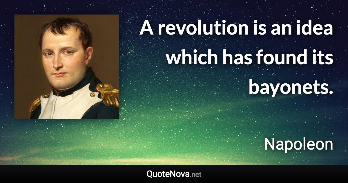 A revolution is an idea which has found its bayonets. - Napoleon quote