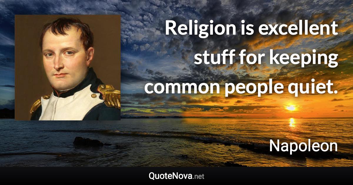 Religion is excellent stuff for keeping common people quiet. - Napoleon quote