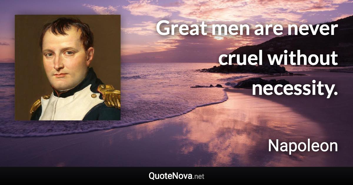 Great men are never cruel without necessity. - Napoleon quote