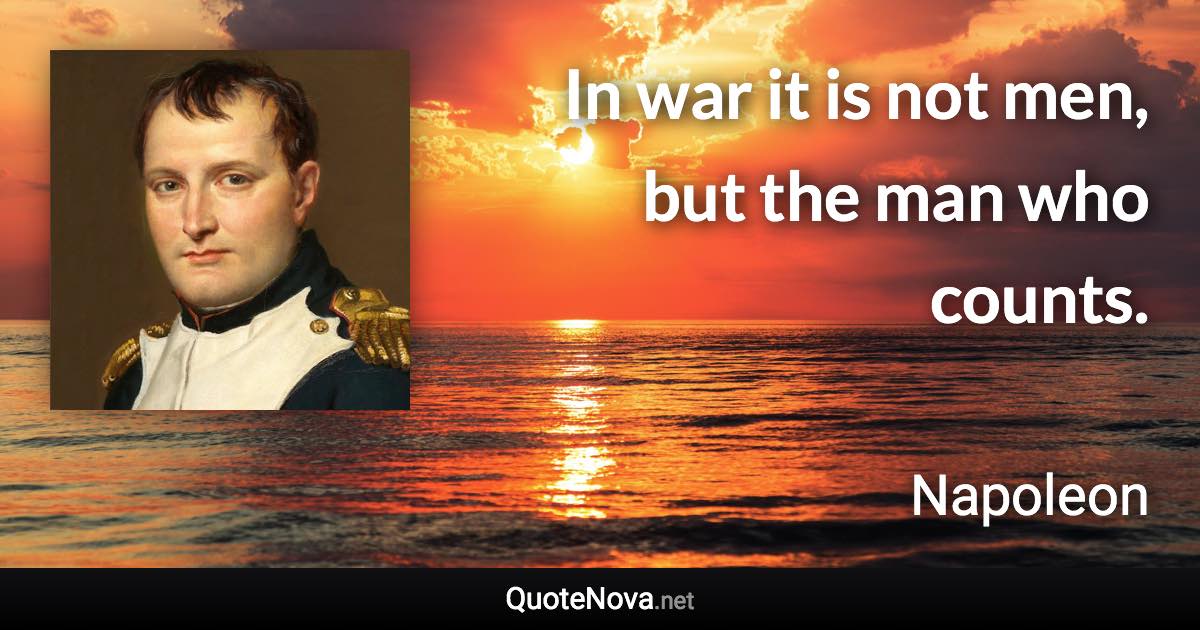 In war it is not men, but the man who counts. - Napoleon quote