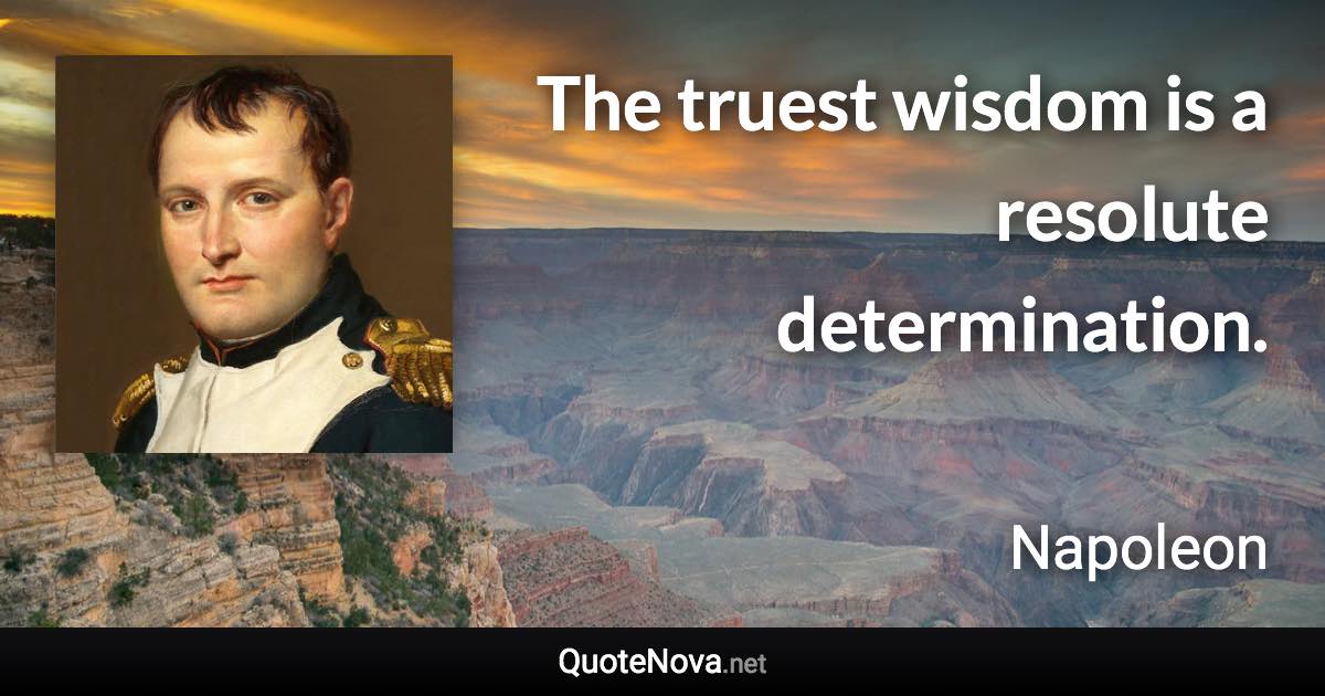 The truest wisdom is a resolute determination. - Napoleon quote