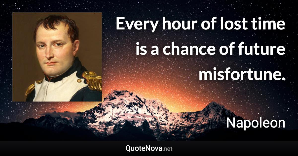 Every hour of lost time is a chance of future misfortune. - Napoleon quote