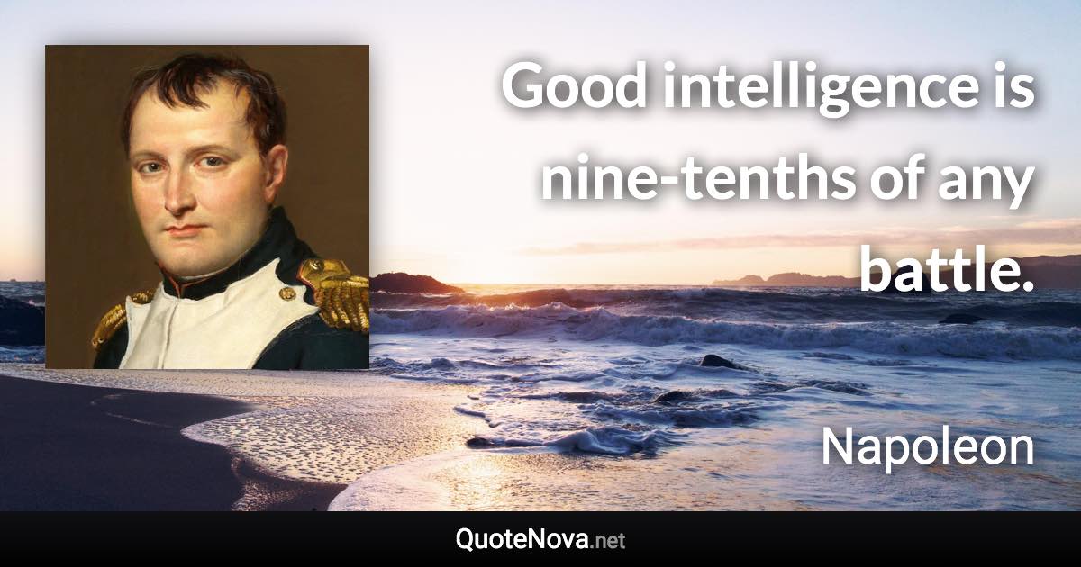 Good intelligence is nine-tenths of any battle. - Napoleon quote