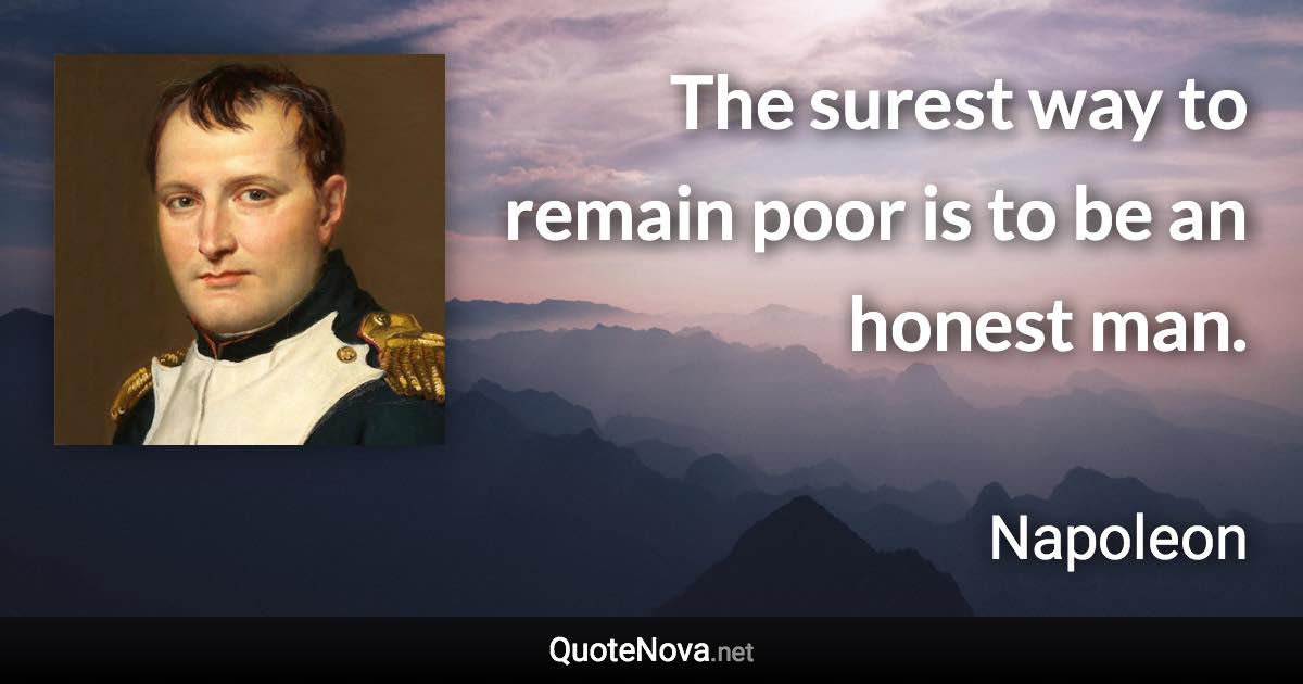 The surest way to remain poor is to be an honest man. - Napoleon quote