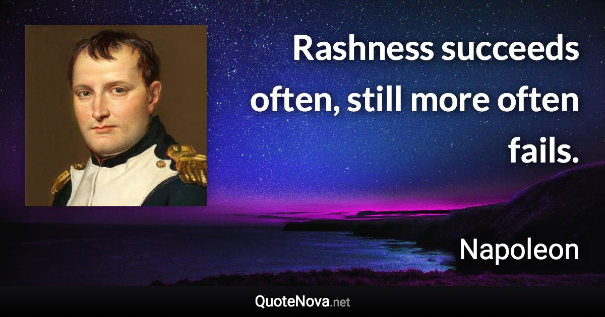 Rashness succeeds often, still more often fails. - Napoleon quote