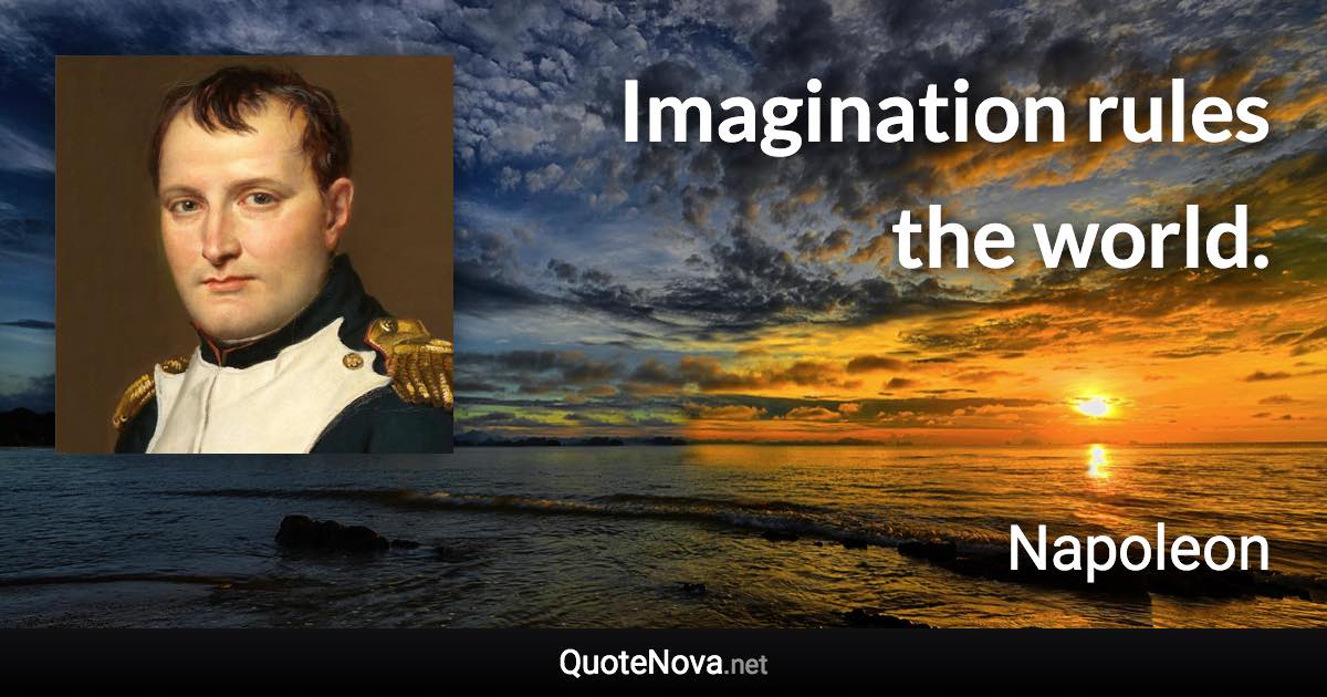 Imagination rules the world. - Napoleon quote
