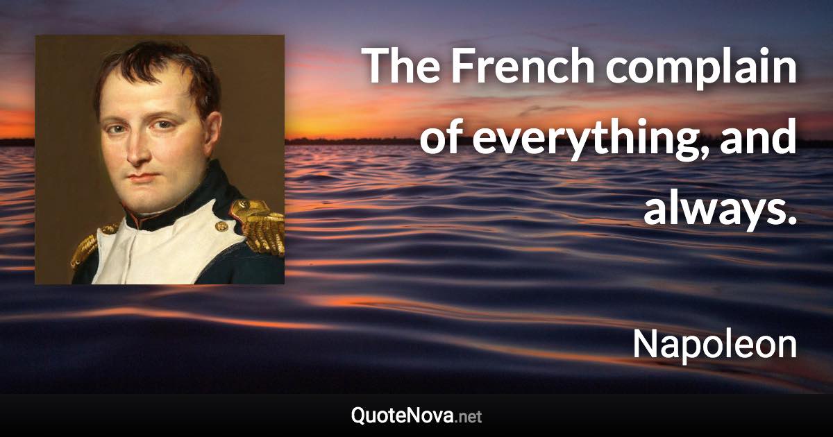 The French complain of everything, and always. - Napoleon quote