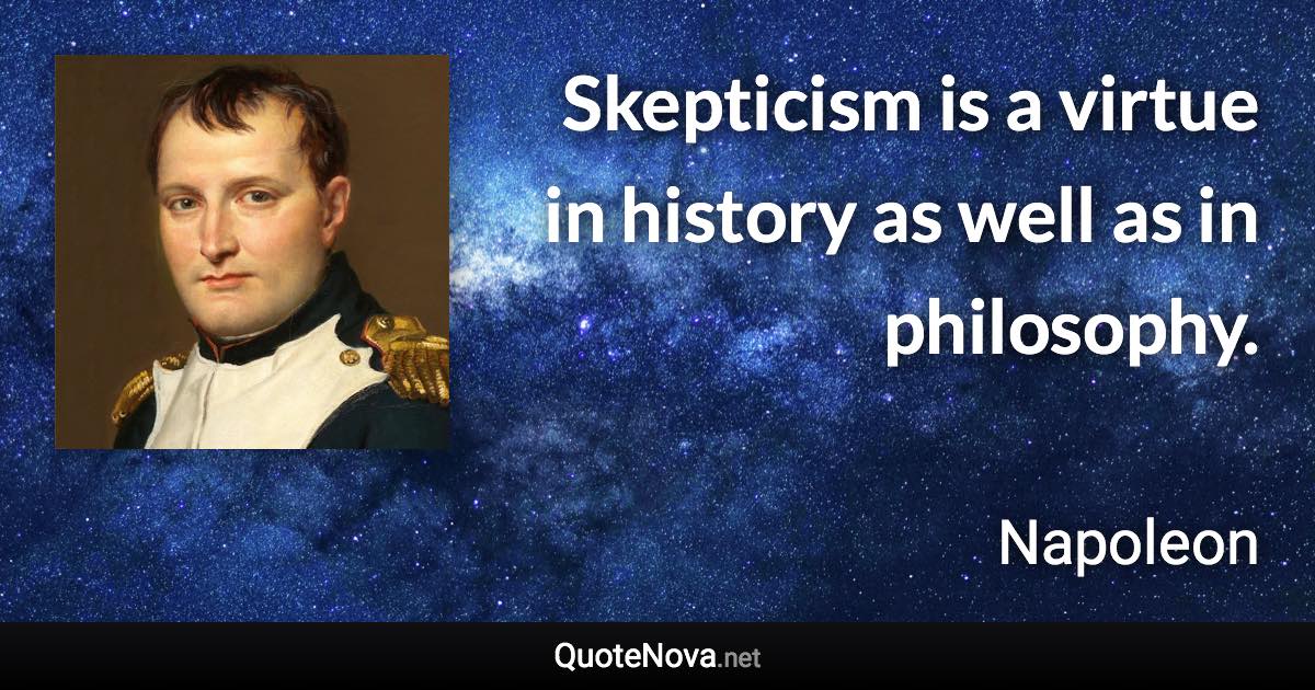 Skepticism is a virtue in history as well as in philosophy. - Napoleon quote