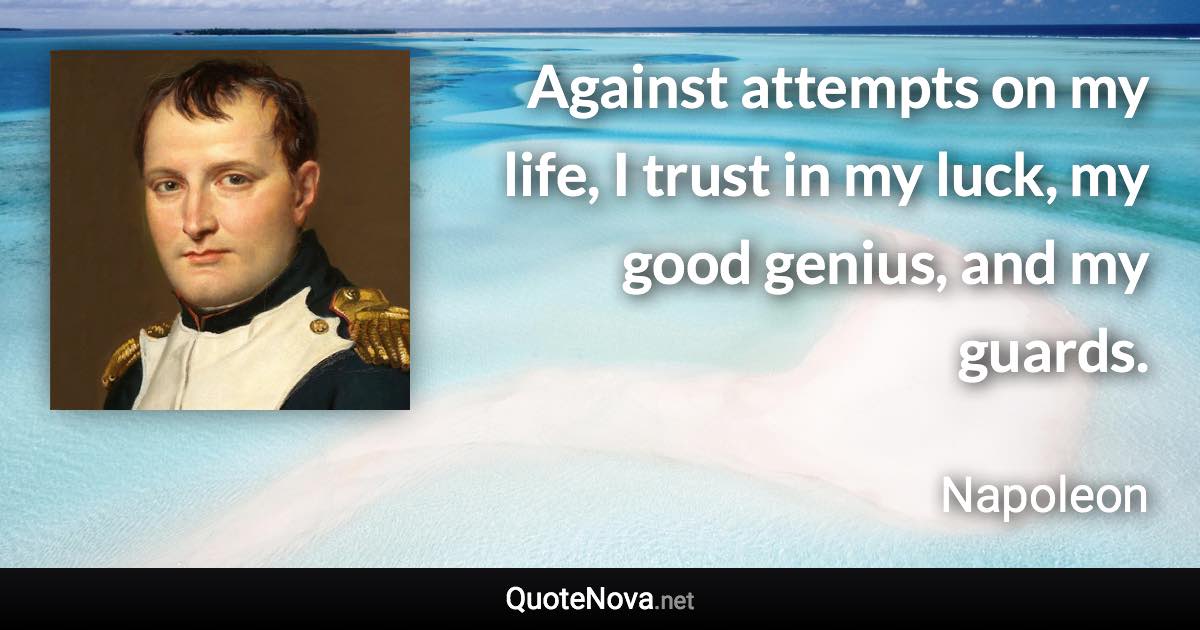 Against attempts on my life, I trust in my luck, my good genius, and my guards. - Napoleon quote