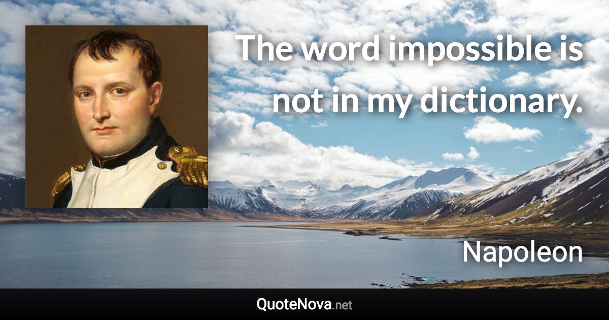 The word impossible is not in my dictionary. - Napoleon quote