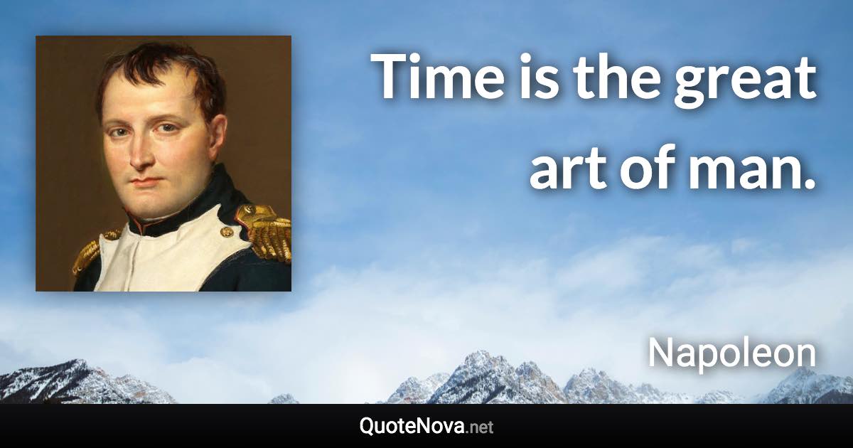 Time is the great art of man. - Napoleon quote