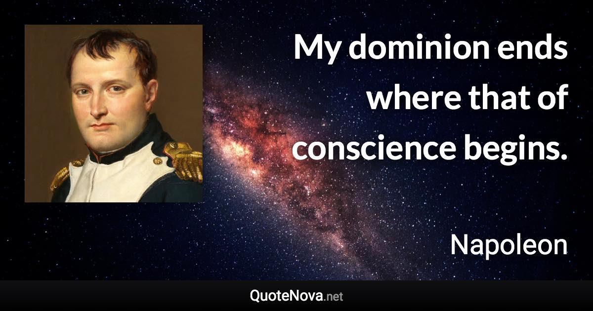 My dominion ends where that of conscience begins. - Napoleon quote