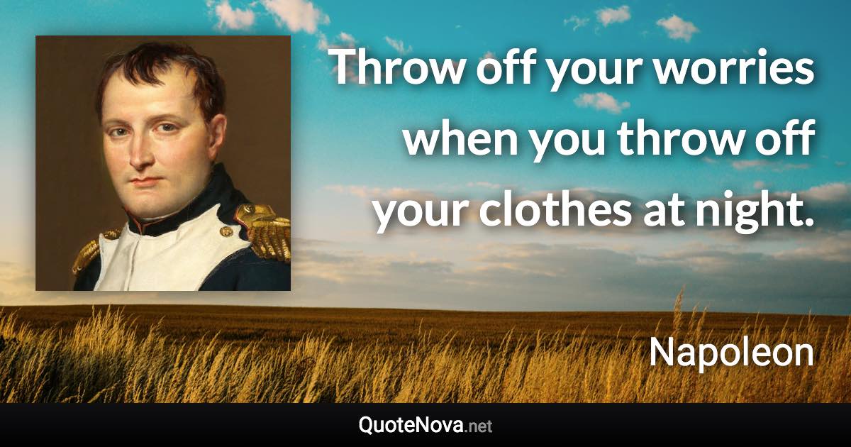 Throw off your worries when you throw off your clothes at night. - Napoleon quote