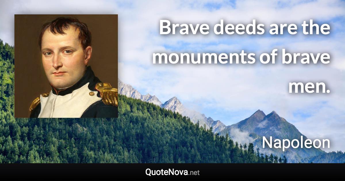 Brave deeds are the monuments of brave men. - Napoleon quote