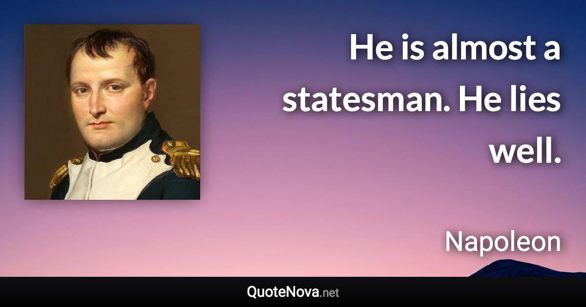 He is almost a statesman. He lies well. - Napoleon quote