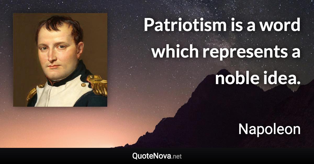 Patriotism is a word which represents a noble idea. - Napoleon quote