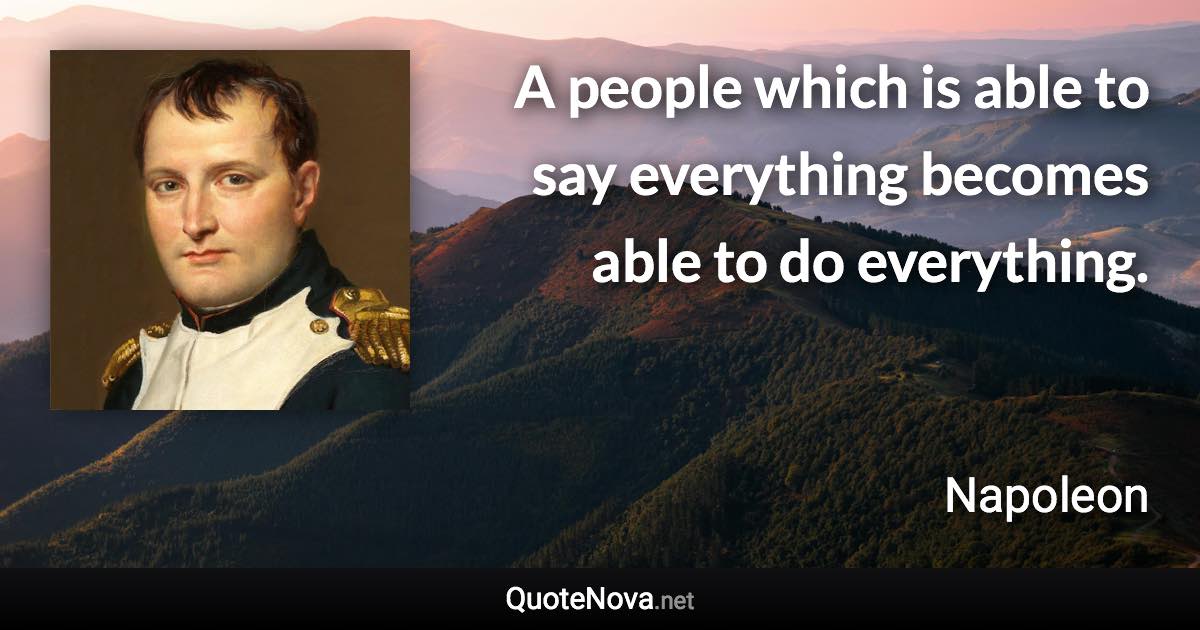 A people which is able to say everything becomes able to do everything. - Napoleon quote