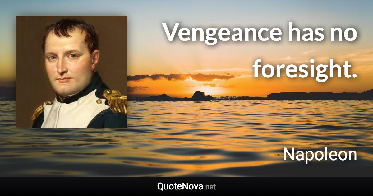 Vengeance has no foresight. - Napoleon quote