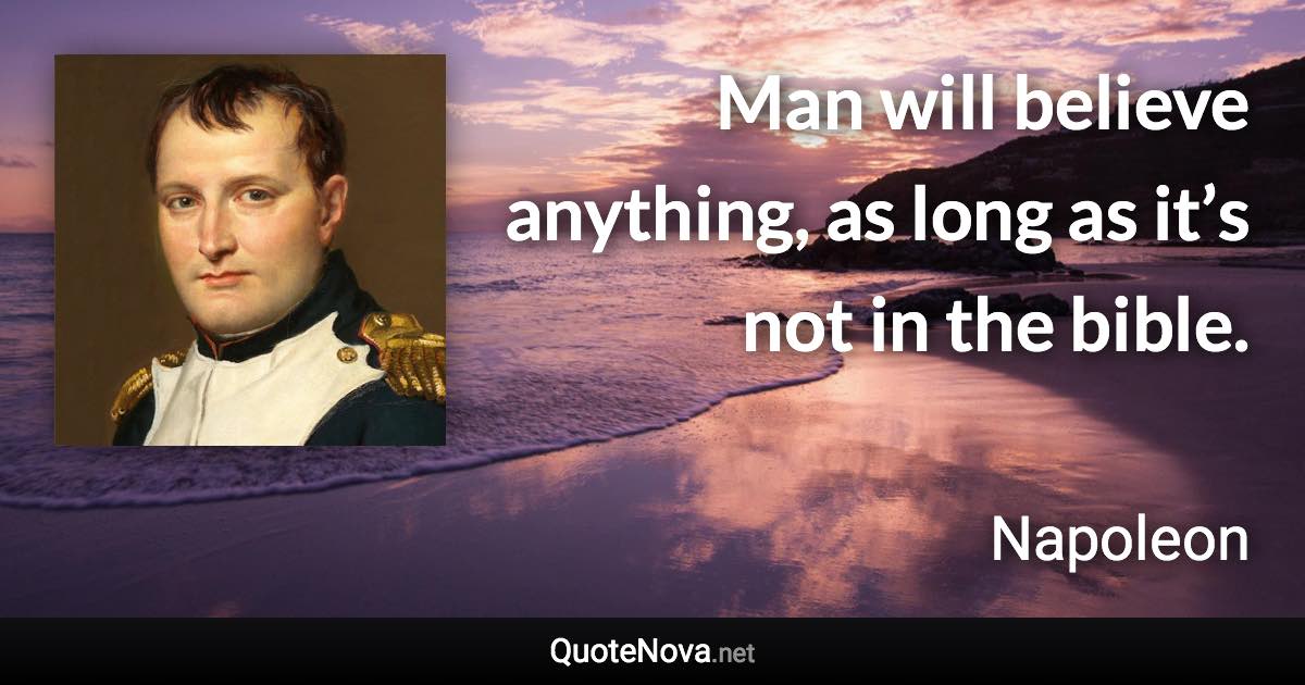 Man will believe anything, as long as it’s not in the bible. - Napoleon quote