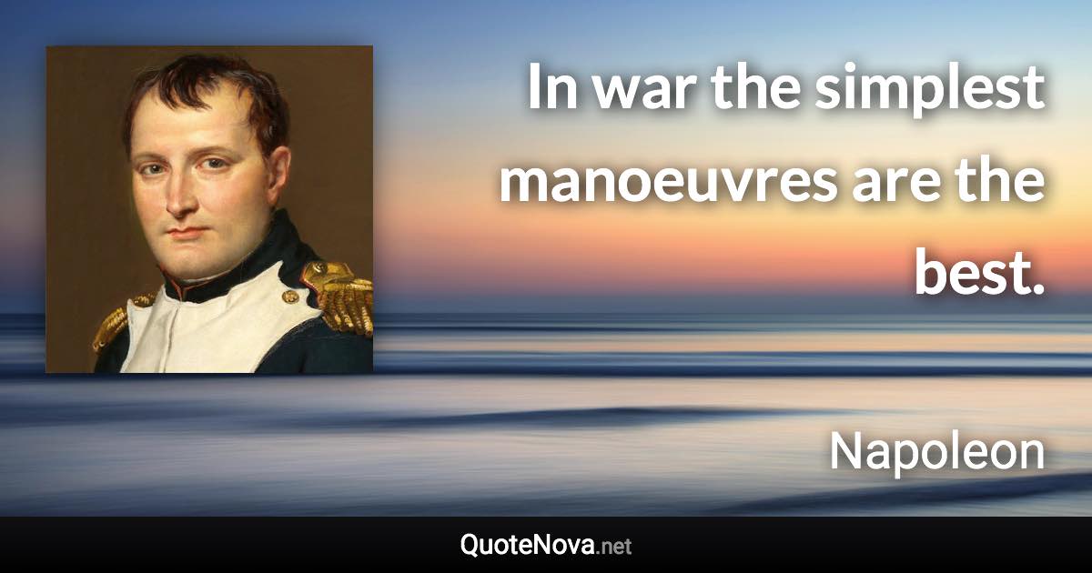 In war the simplest manoeuvres are the best. - Napoleon quote