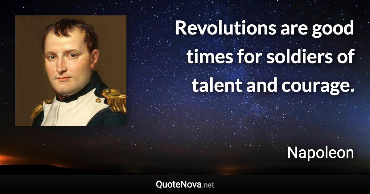 Revolutions are good times for soldiers of talent and courage. - Napoleon quote