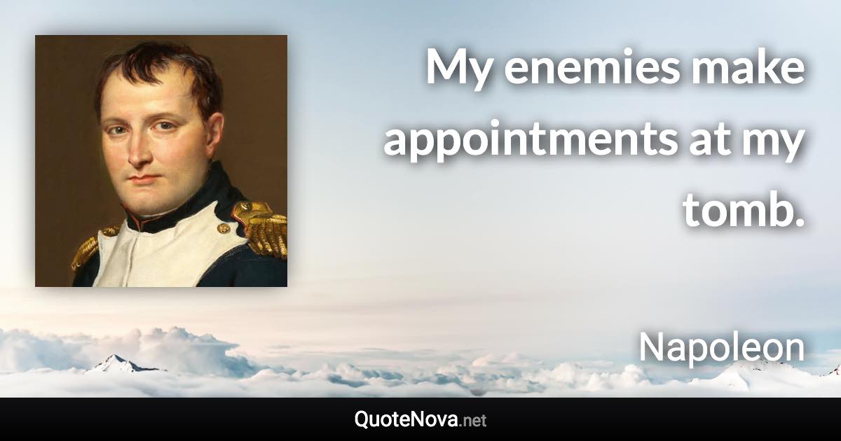 My enemies make appointments at my tomb. - Napoleon quote