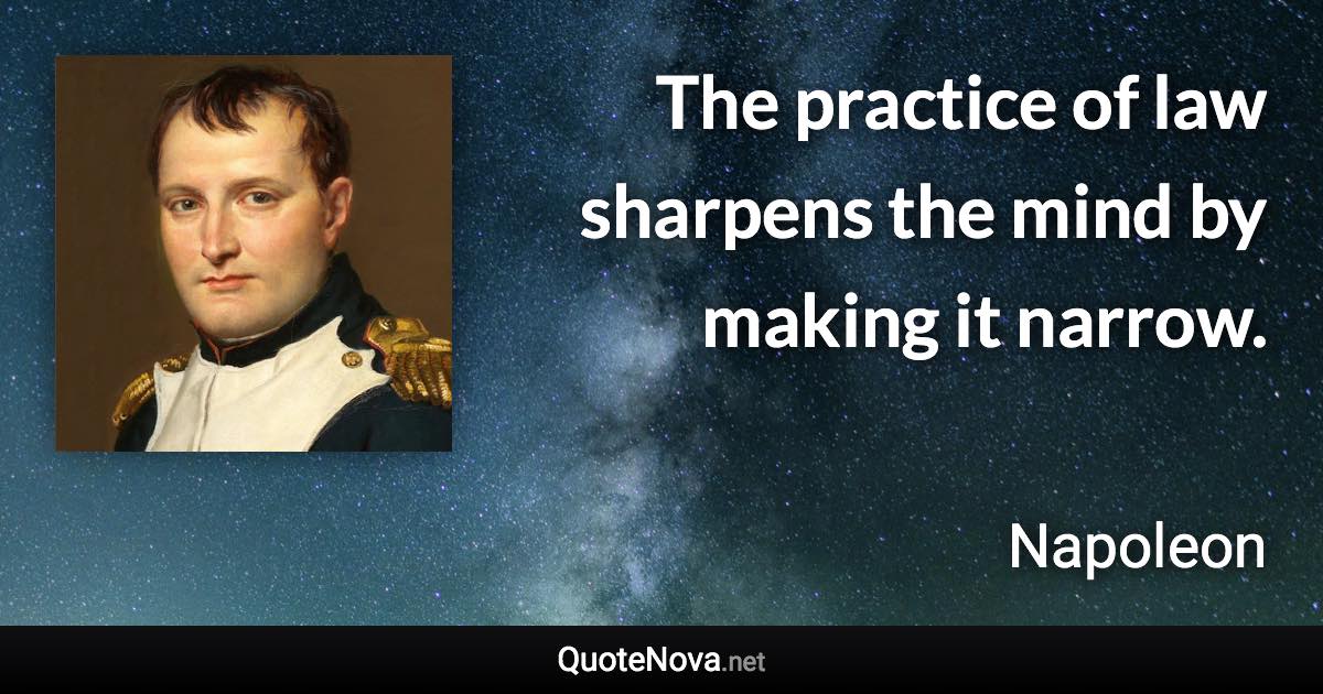 The practice of law sharpens the mind by making it narrow. - Napoleon quote