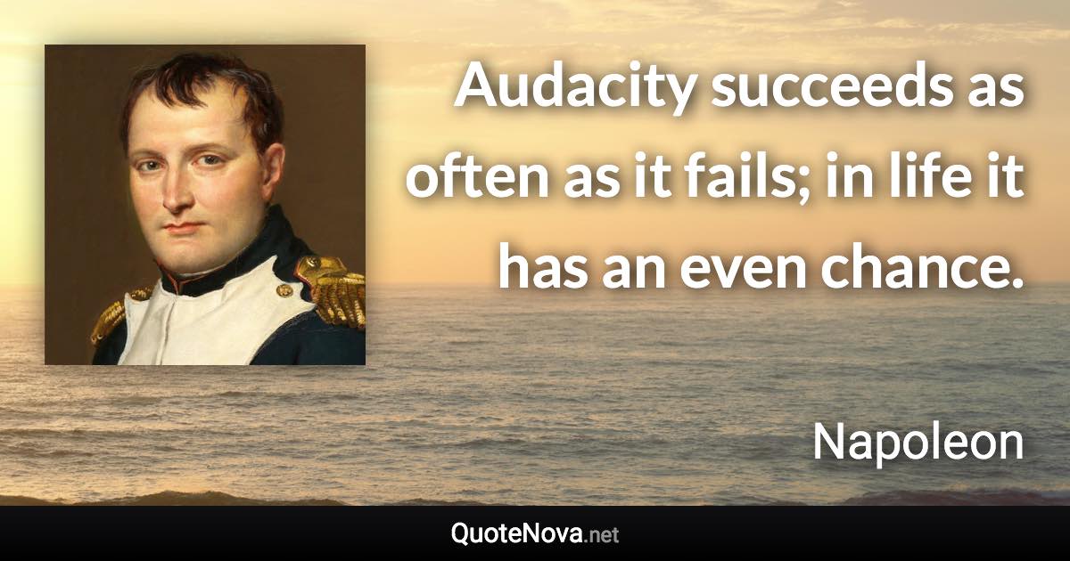 Audacity succeeds as often as it fails; in life it has an even chance. - Napoleon quote