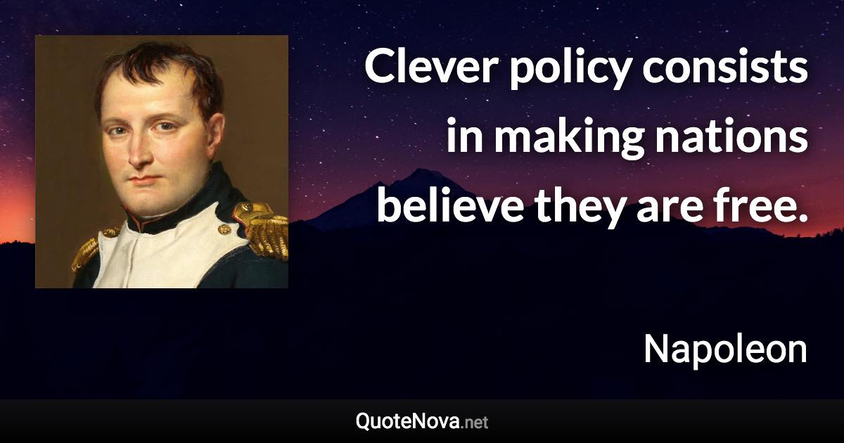 Clever policy consists in making nations believe they are free. - Napoleon quote