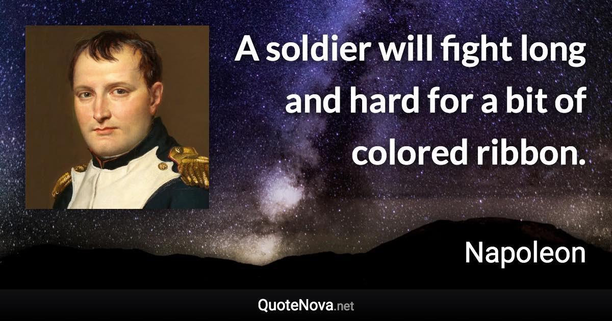 A soldier will fight long and hard for a bit of colored ribbon. - Napoleon quote