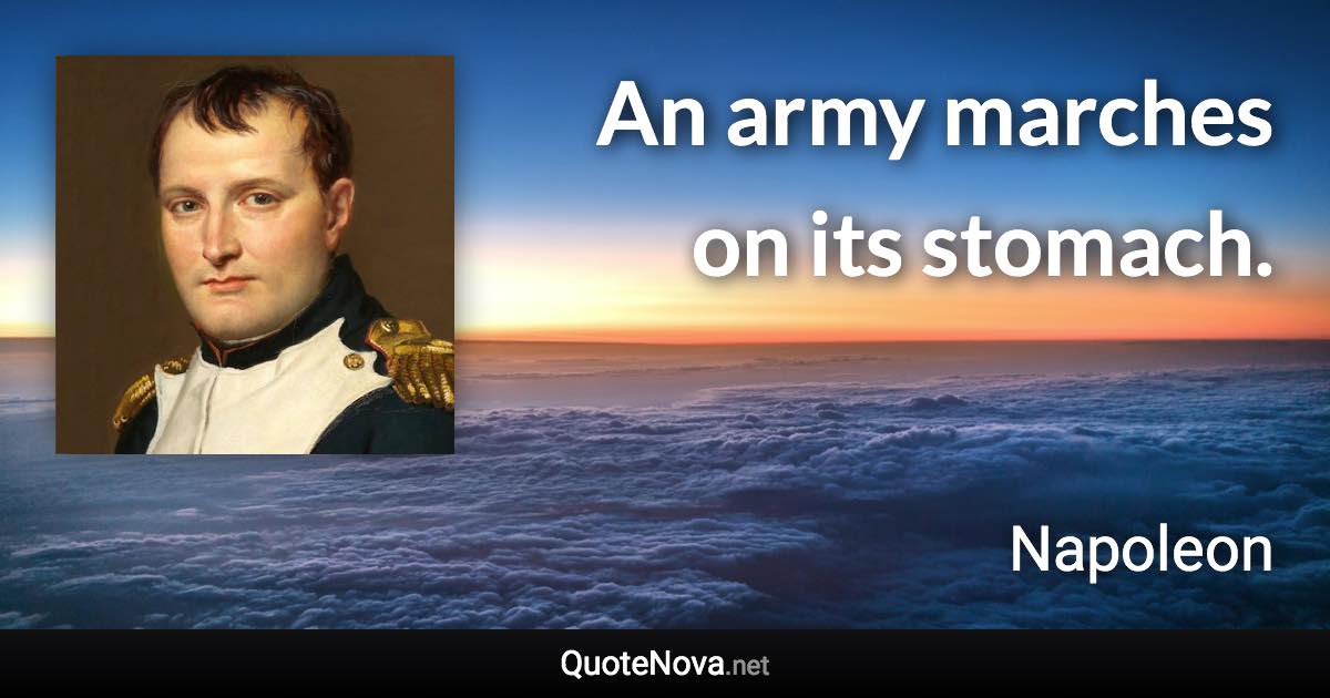 An army marches on its stomach. - Napoleon quote