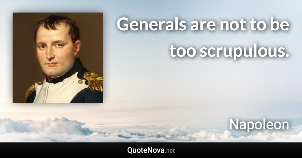 Generals are not to be too scrupulous. - Napoleon quote