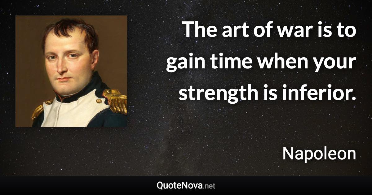 The art of war is to gain time when your strength is inferior. - Napoleon quote