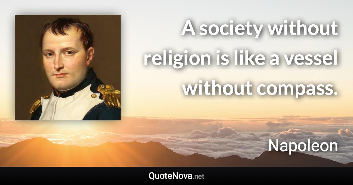 A society without religion is like a vessel without compass. - Napoleon quote