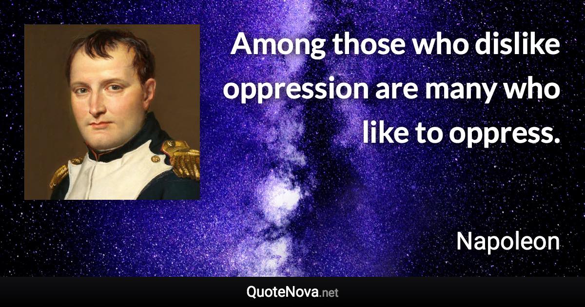 Among those who dislike oppression are many who like to oppress. - Napoleon quote