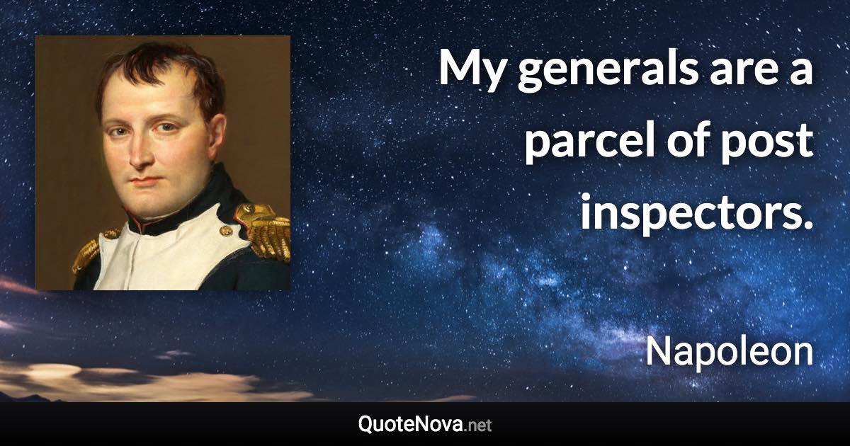 My generals are a parcel of post inspectors. - Napoleon quote