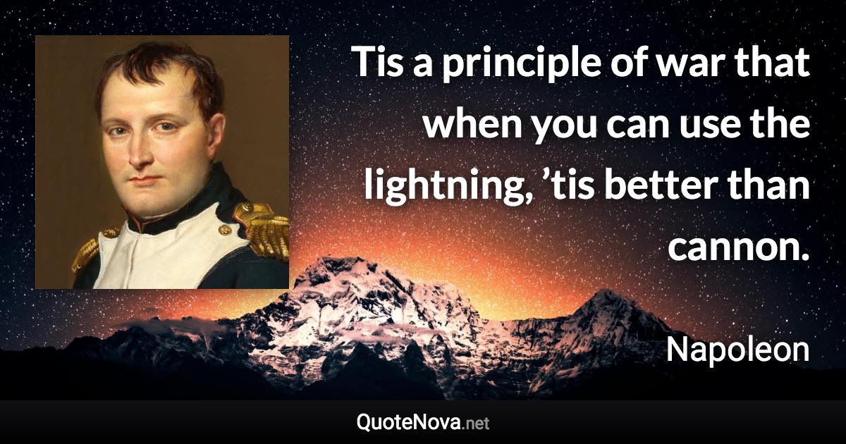 Tis a principle of war that when you can use the lightning, ’tis better than cannon. - Napoleon quote