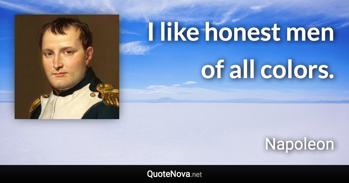 I like honest men of all colors. - Napoleon quote