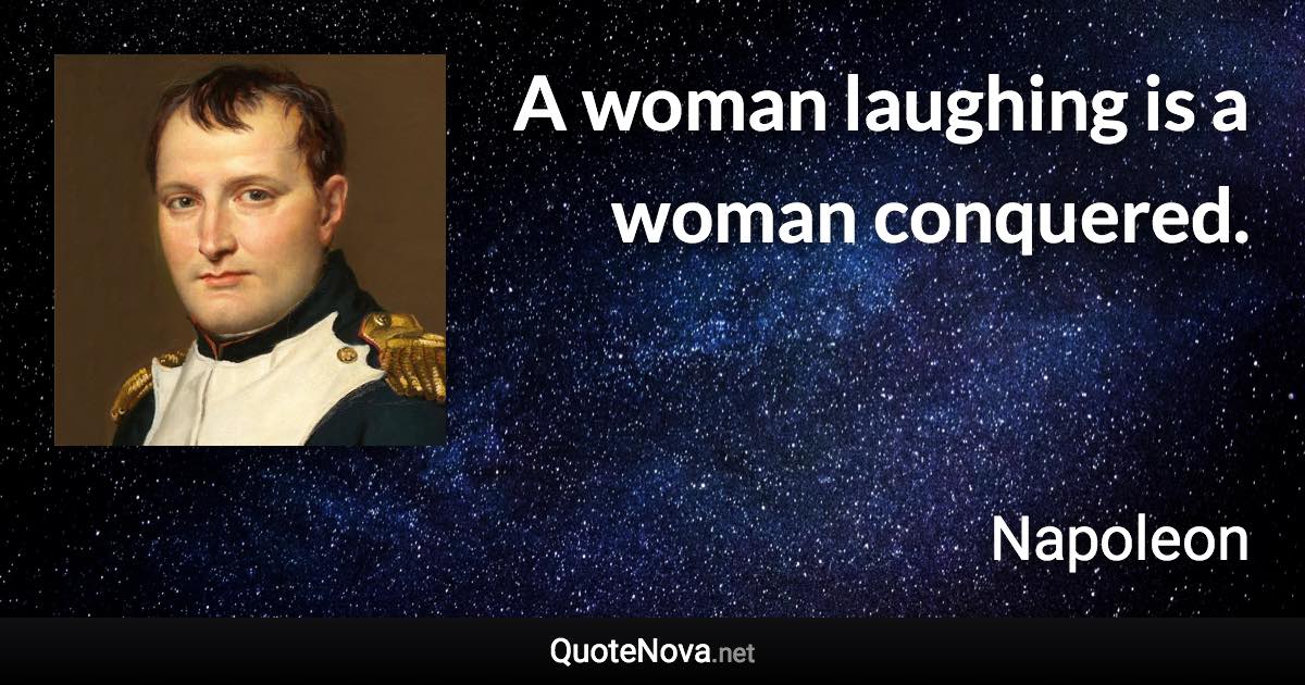 A woman laughing is a woman conquered. - Napoleon quote